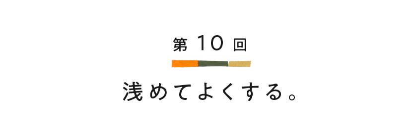 第10回 浅めてよくする。