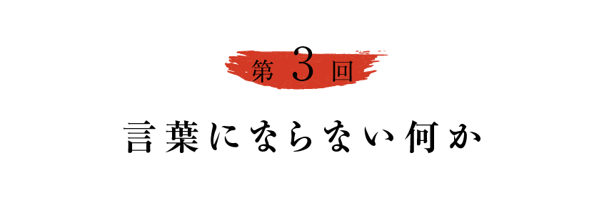 第３回 言葉にならない何か 