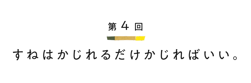 第４回 すねはかじれるだけかじればいい。