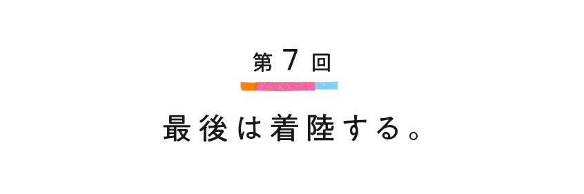 第７回 最後は着陸する。