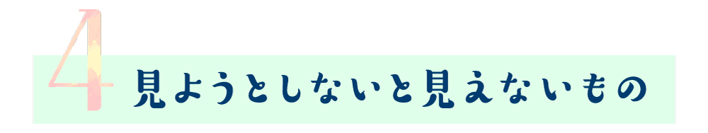 第４回 見ようとしないと見えないもの