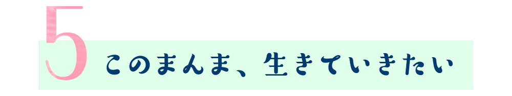 第5回 このまんま、生きていきたい