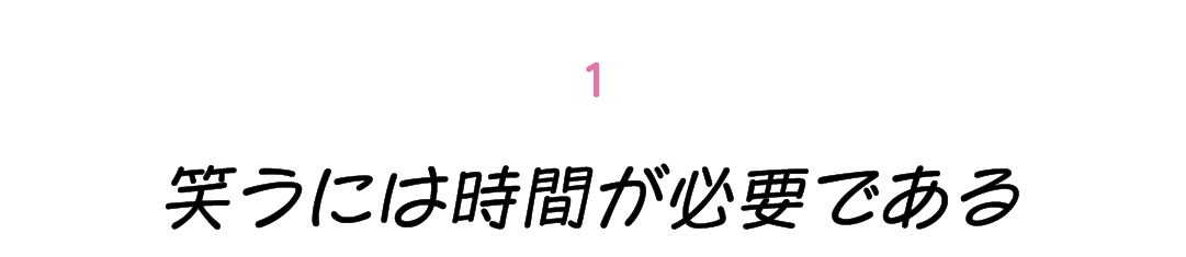 第１回 笑うには時間が必要である