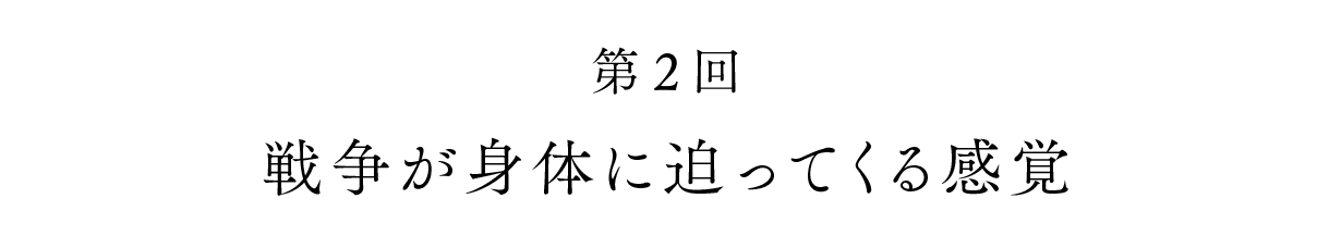 第２回 戦争が身体に迫ってくる感覚