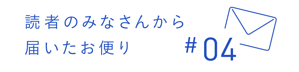 読者のみなさんから届いたお便り #04