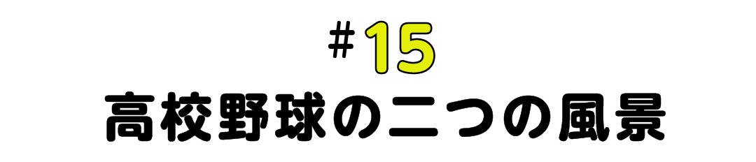 #15 高校野球の二つの風景