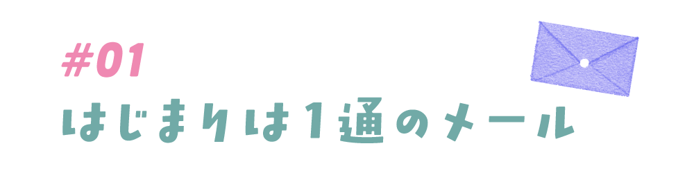 #01 はじまりは１通のメール