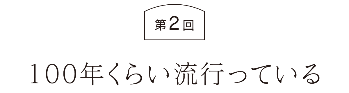 第２回　100年くらい流行っている