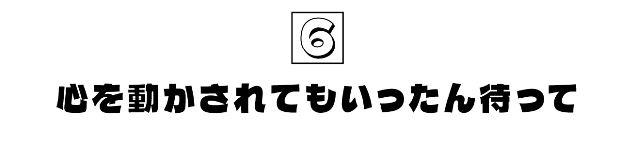 第6回  心を動かされてもいったん待って