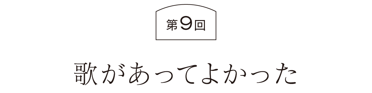 第９回  歌があってよかった