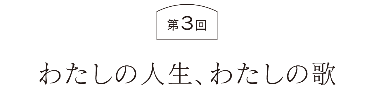 第３回  わたしの人生、わたしの歌