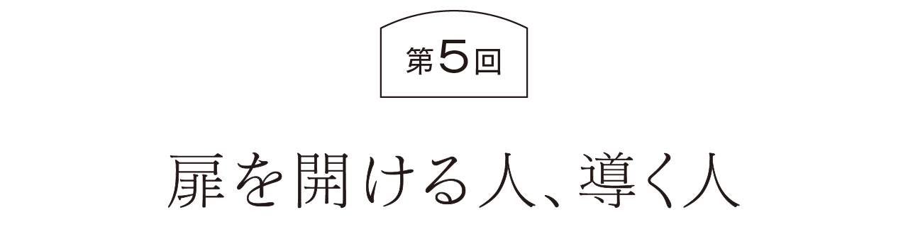 第５回  扉を開ける人、導く人