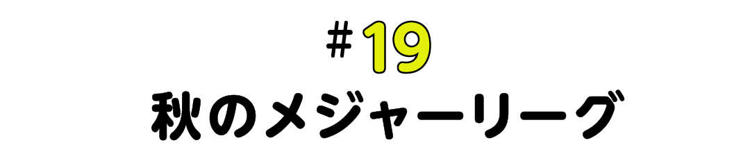 #19 秋のメジャーリーグ