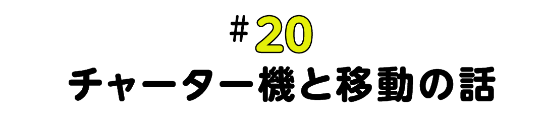 #20 チャーター機と移動の話