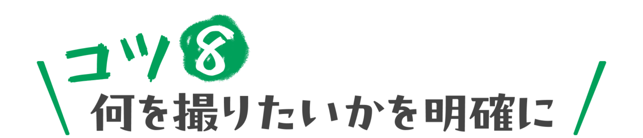 コツ８：何を撮りたいかを明確に