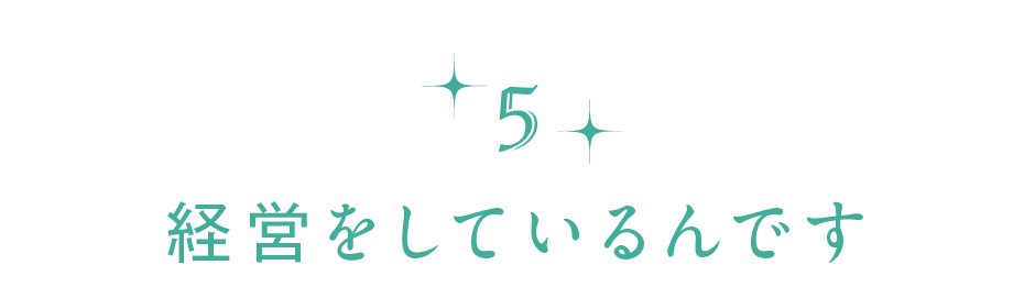 【第５回】経営をしているんです