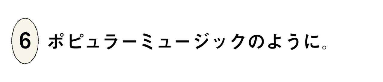 ６）ポピュラーミュージックのように。