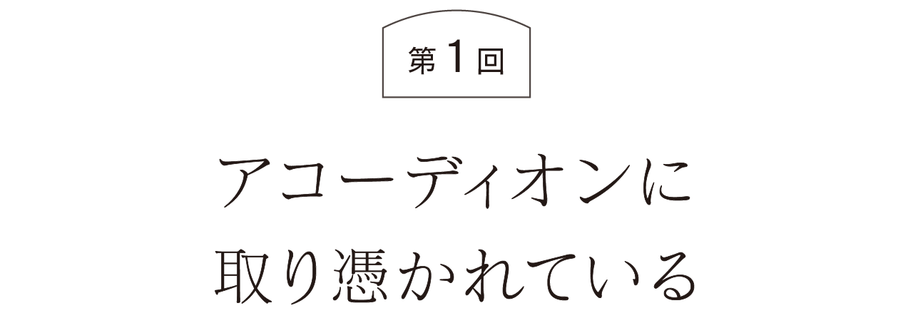 第１回  アコーディオンに取り憑かれている