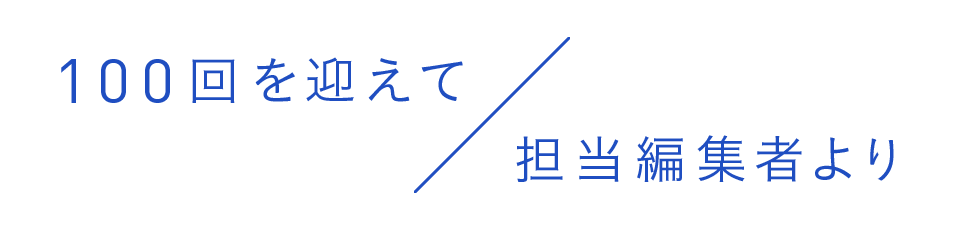 100回を迎えて／担当編集者より