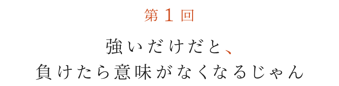 第１回 強いだけだと、負けたら意味がなくなるじゃん