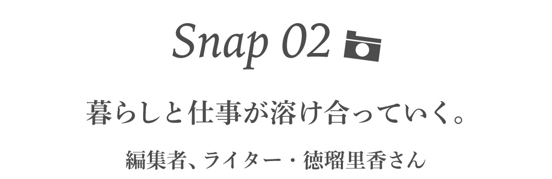 Snap02  暮らしと仕事が溶け合っていく。  編集者、ライター・徳瑠里香さん