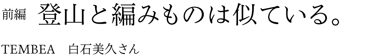 前編　登山と編みものは似ている。 TEMBEA　白石美久さん