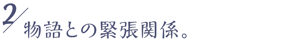 ０２ 物語との緊張関係。　