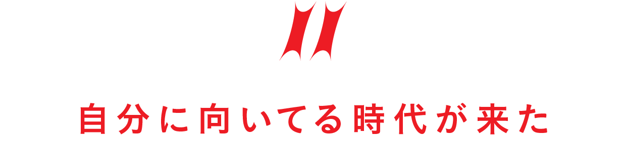 【第11回】自分に向いてる時代が来た