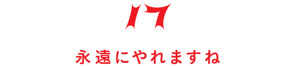 【第17回】永遠にやれますね
