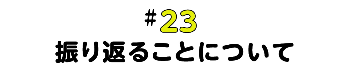 #23 振り返ることについて