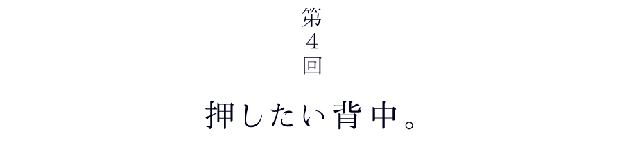 第４回　押したい背中。