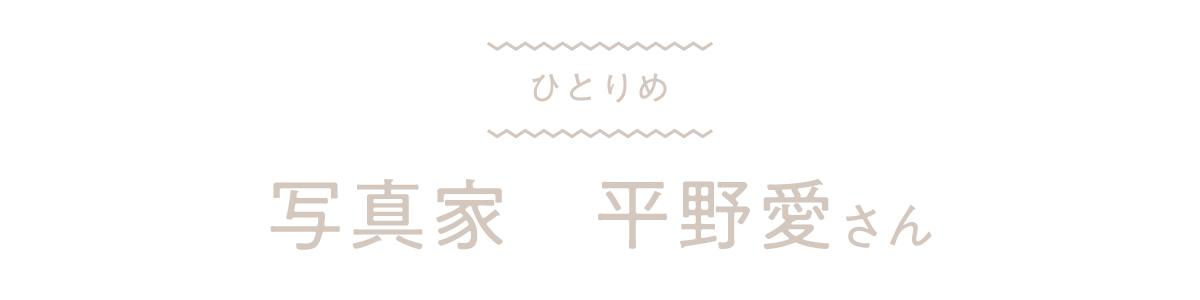 ひとりめ　写真家　平野愛さん