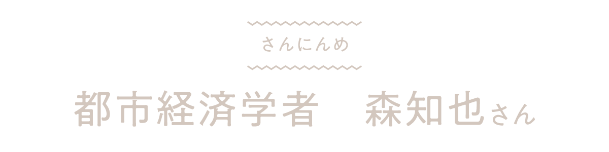 さんにんめ　都市経済学者　森知也さん
