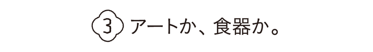 第３回　アートか、食器か。