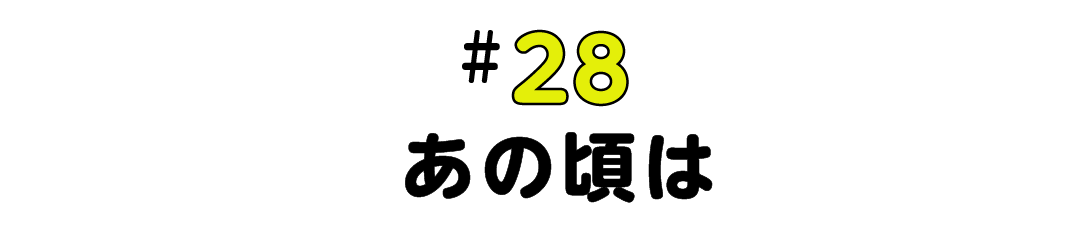 #28  あの頃は