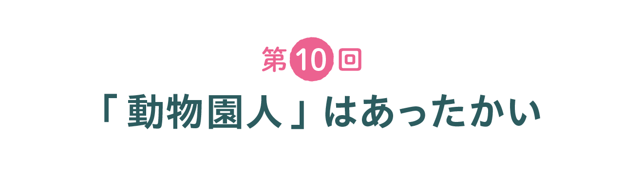  第10回 「動物園人」はあったかい