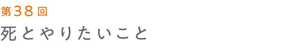 第38回 死とやりたいこと