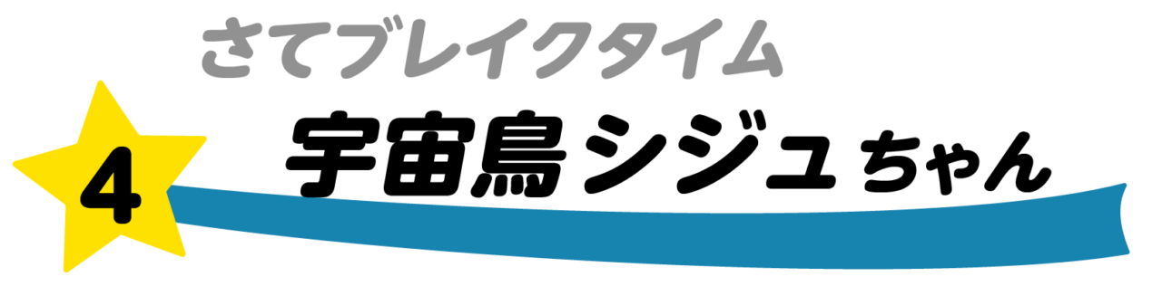 第4回 さてブレイクタイム 宇宙鳥シジュちゃん