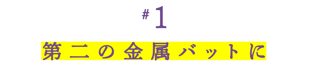第１回 第二の金属バットに