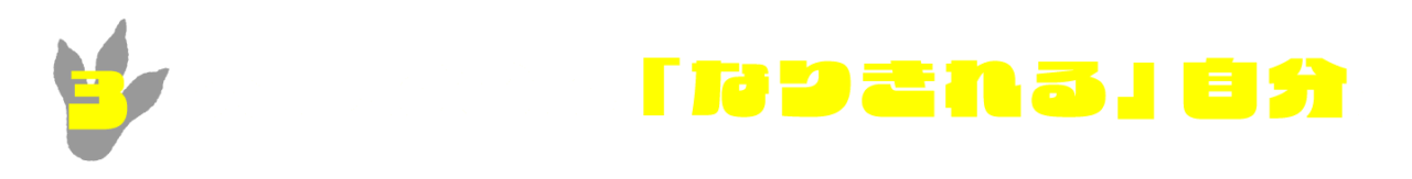３.　大事なのは「なりきれる」自分。
