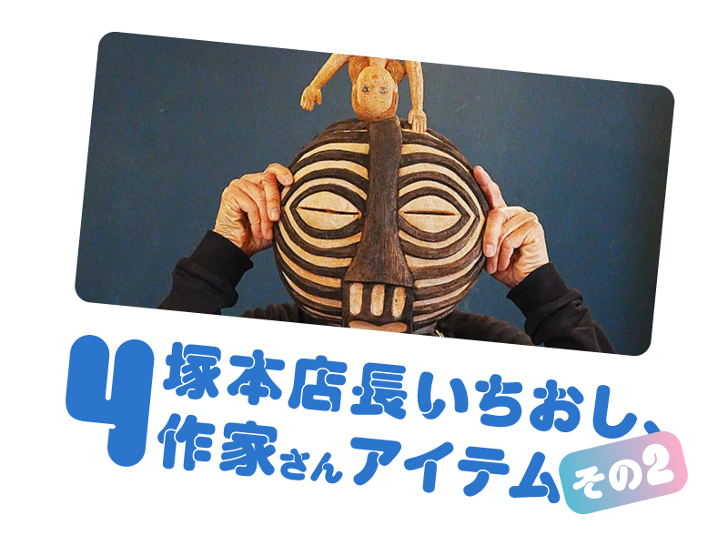 塚本店長いちおし、作家さんアイテムその２