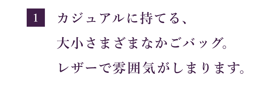 【１】  カジュアルに持てる、 大小さまざまなかごバッグ。 レザーで雰囲気がしまります。
