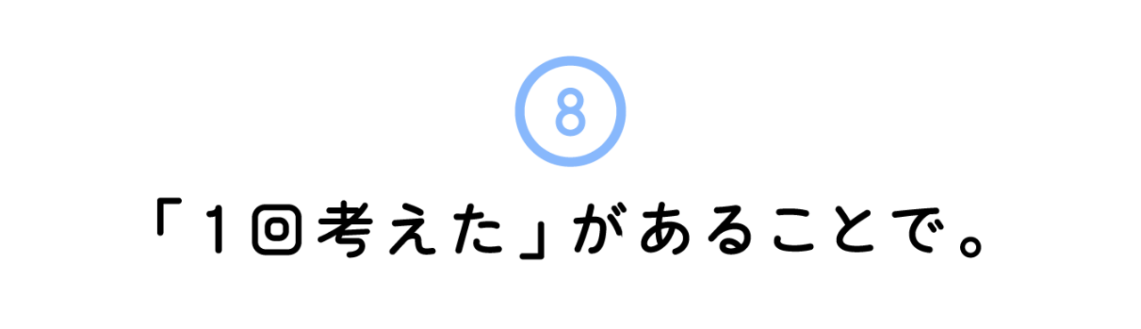 ８. 「１回考えた」があることで。
