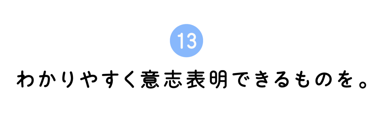 13. わかりやすく意志表明できるものを。