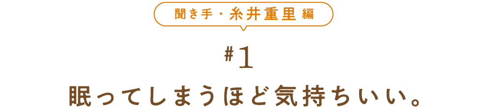 聞き手・糸井重里編　＃１　　 眠ってしまうほど気持ちいい。