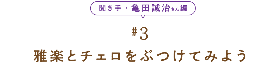 聞き手・亀田誠治さん編　＃３　 雅楽とチェロをぶつけてみよう  
