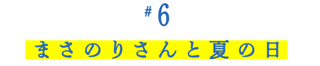 第６回 まさのりさんと夏の日