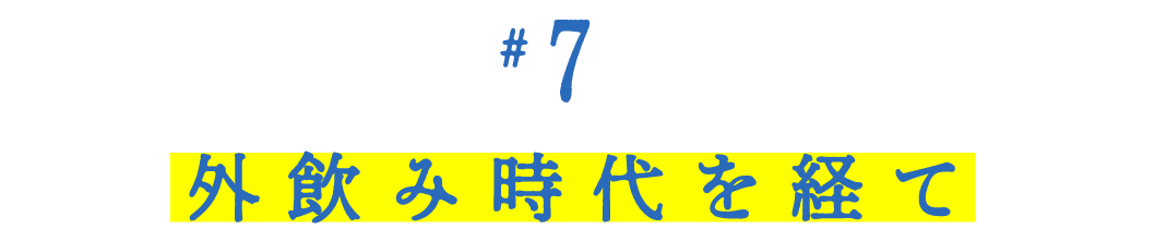 第７回 外飲み時代を経て 