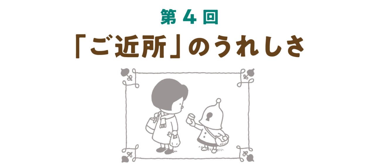 第４回 「ご近所」のうれしさ
