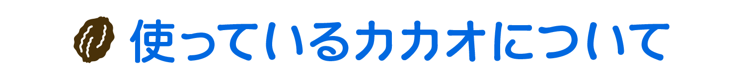 使っているカカオについて